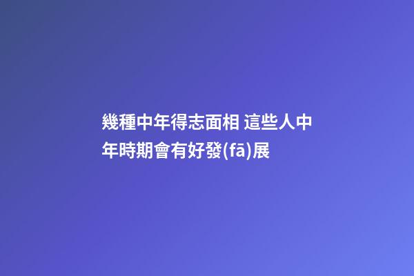 幾種中年得志面相 這些人中年時期會有好發(fā)展
